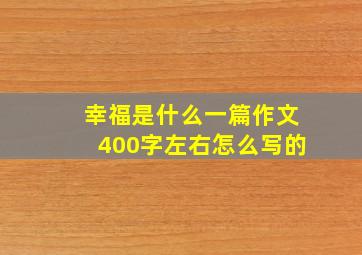 幸福是什么一篇作文400字左右怎么写的