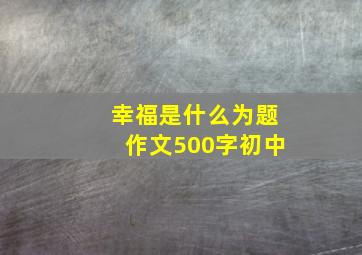 幸福是什么为题作文500字初中