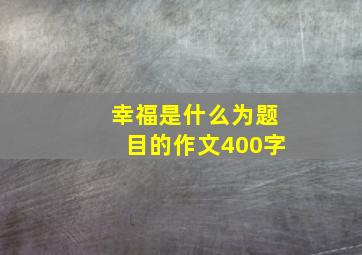 幸福是什么为题目的作文400字