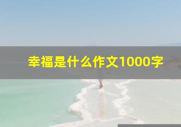 幸福是什么作文1000字