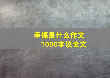 幸福是什么作文1000字议论文