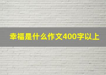 幸福是什么作文400字以上