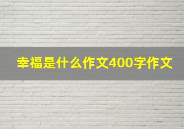 幸福是什么作文400字作文