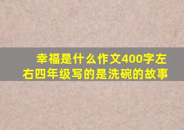 幸福是什么作文400字左右四年级写的是洗碗的故事