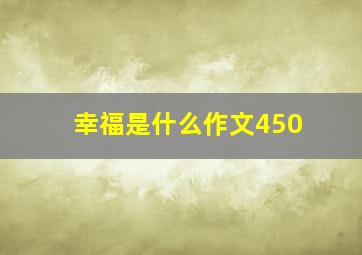 幸福是什么作文450