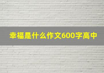 幸福是什么作文600字高中