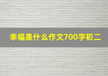 幸福是什么作文700字初二