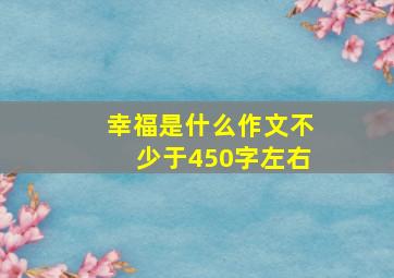 幸福是什么作文不少于450字左右