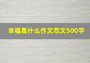 幸福是什么作文范文500字