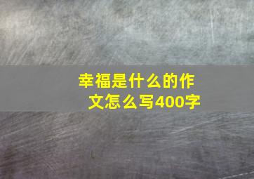 幸福是什么的作文怎么写400字