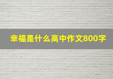 幸福是什么高中作文800字