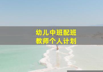 幼儿中班配班教师个人计划