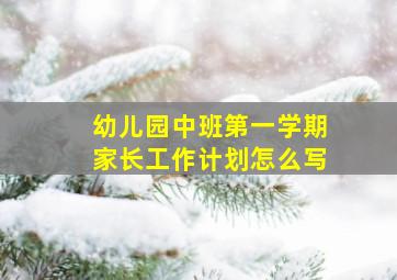 幼儿园中班第一学期家长工作计划怎么写