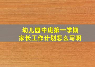 幼儿园中班第一学期家长工作计划怎么写啊