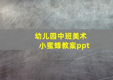 幼儿园中班美术小蜜蜂教案ppt