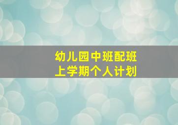 幼儿园中班配班上学期个人计划