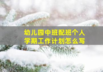 幼儿园中班配班个人学期工作计划怎么写