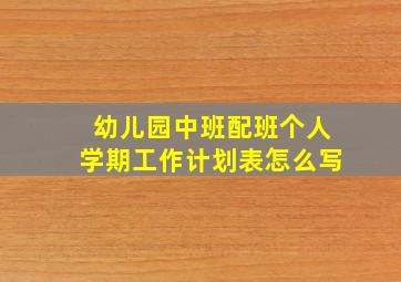 幼儿园中班配班个人学期工作计划表怎么写