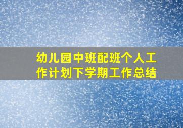 幼儿园中班配班个人工作计划下学期工作总结