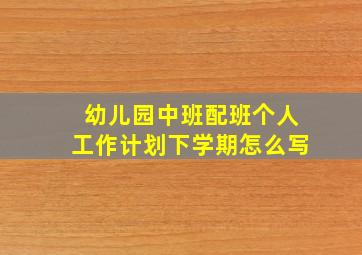 幼儿园中班配班个人工作计划下学期怎么写