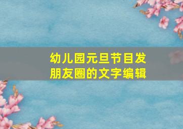 幼儿园元旦节目发朋友圈的文字编辑