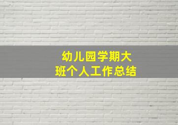 幼儿园学期大班个人工作总结