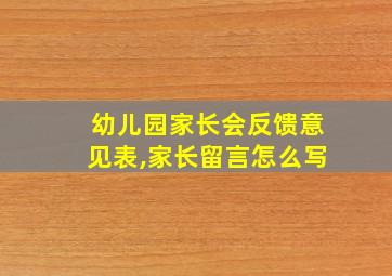 幼儿园家长会反馈意见表,家长留言怎么写