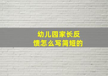 幼儿园家长反馈怎么写简短的