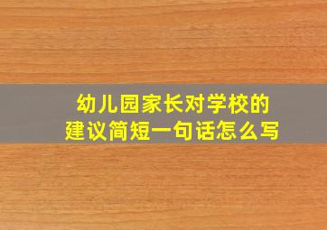 幼儿园家长对学校的建议简短一句话怎么写