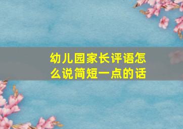 幼儿园家长评语怎么说简短一点的话