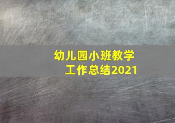 幼儿园小班教学工作总结2021