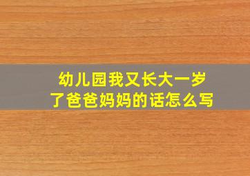 幼儿园我又长大一岁了爸爸妈妈的话怎么写