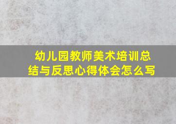 幼儿园教师美术培训总结与反思心得体会怎么写