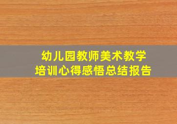 幼儿园教师美术教学培训心得感悟总结报告