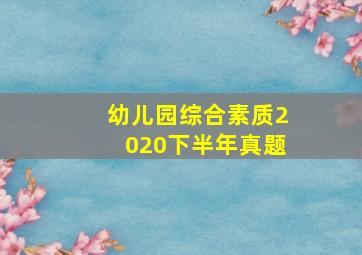 幼儿园综合素质2020下半年真题