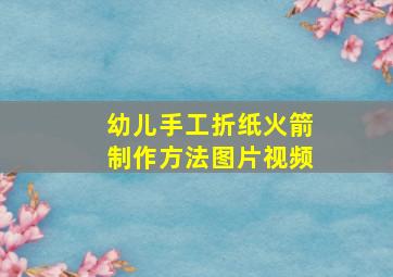 幼儿手工折纸火箭制作方法图片视频