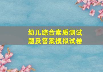 幼儿综合素质测试题及答案模拟试卷