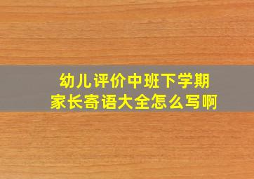 幼儿评价中班下学期家长寄语大全怎么写啊