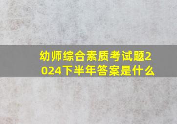 幼师综合素质考试题2024下半年答案是什么