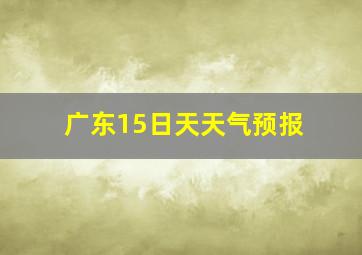 广东15日天天气预报