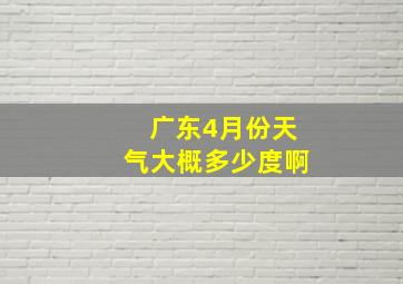 广东4月份天气大概多少度啊