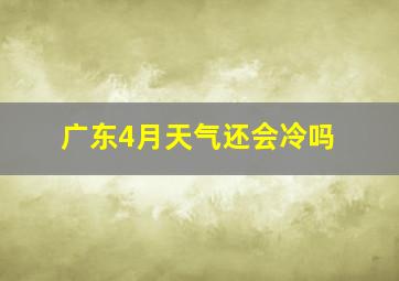 广东4月天气还会冷吗