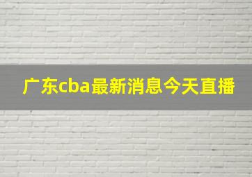 广东cba最新消息今天直播