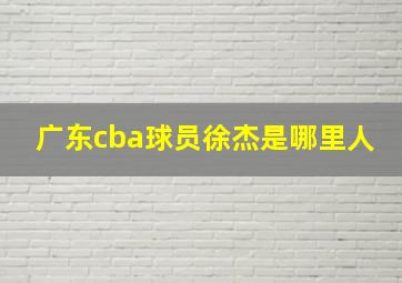 广东cba球员徐杰是哪里人