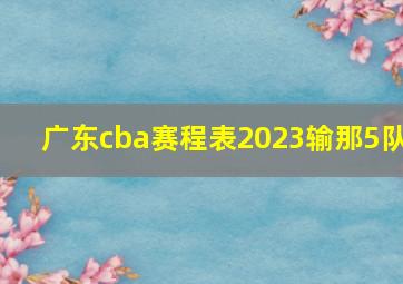 广东cba赛程表2023输那5队