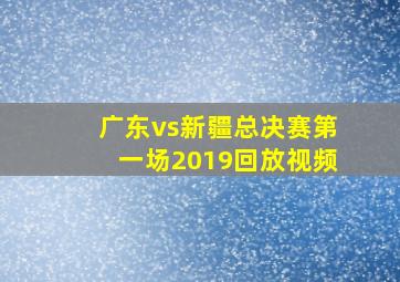 广东vs新疆总决赛第一场2019回放视频