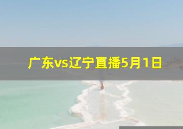 广东vs辽宁直播5月1日