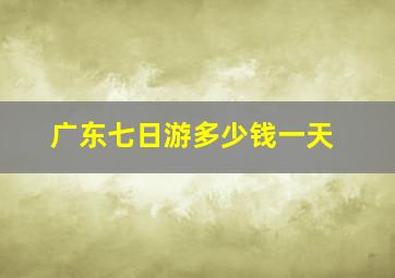 广东七日游多少钱一天