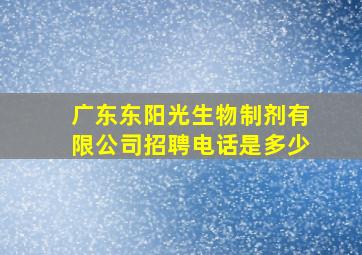 广东东阳光生物制剂有限公司招聘电话是多少