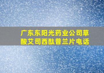 广东东阳光药业公司草酸艾司西酞普兰片电话